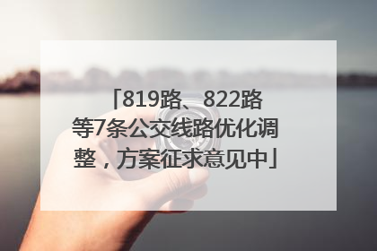 819路、822路等7条公交线路优化调整，方案征求意见中