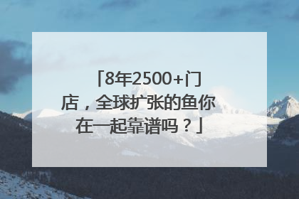8年2500+门店，全球扩张的鱼你在一起靠谱吗？