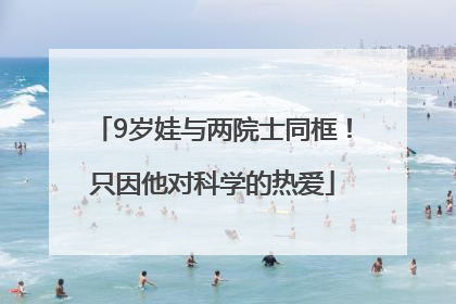 9岁娃与两院士同框！只因他对科学的热爱