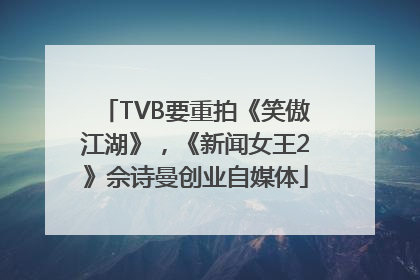 TVB要重拍《笑傲江湖》，《新闻女王2》佘诗曼创业自媒体